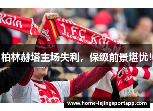 柏林赫塔主场失利，保级前景堪忧！