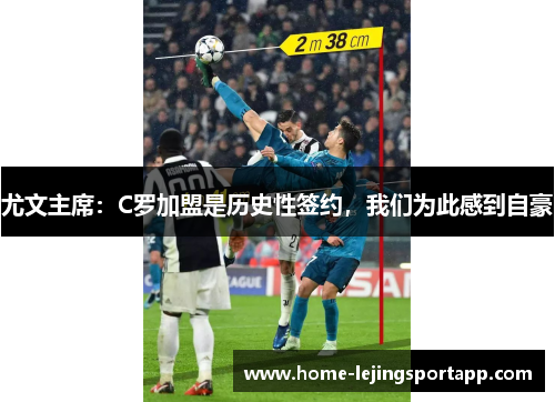 尤文主席：C罗加盟是历史性签约，我们为此感到自豪