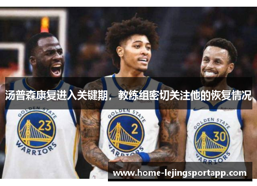 汤普森康复进入关键期，教练组密切关注他的恢复情况
