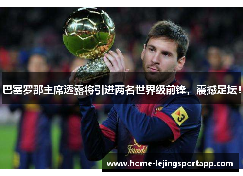 巴塞罗那主席透露将引进两名世界级前锋，震撼足坛！