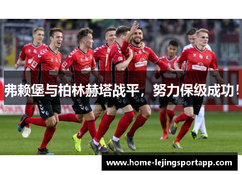 弗赖堡与柏林赫塔战平，努力保级成功！