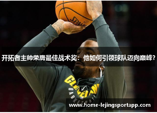开拓者主帅荣膺最佳战术奖：他如何引领球队迈向巅峰？