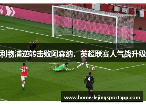 利物浦逆转击败阿森纳，英超联赛人气战升级