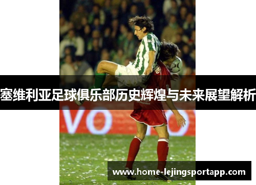 塞维利亚足球俱乐部历史辉煌与未来展望解析