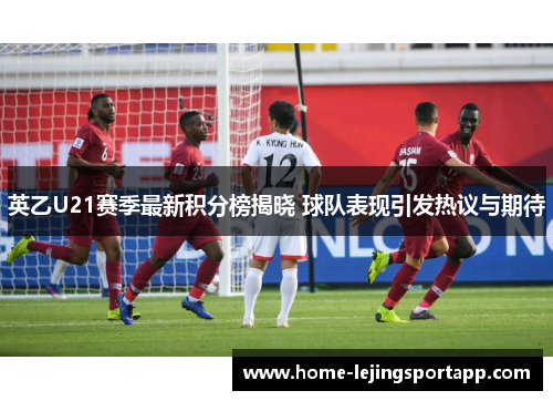 英乙U21赛季最新积分榜揭晓 球队表现引发热议与期待