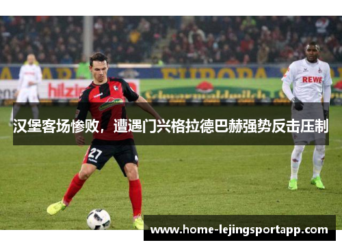 汉堡客场惨败，遭遇门兴格拉德巴赫强势反击压制