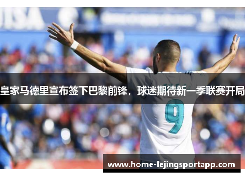 皇家马德里宣布签下巴黎前锋，球迷期待新一季联赛开局