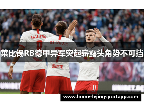 莱比锡RB德甲异军突起崭露头角势不可挡