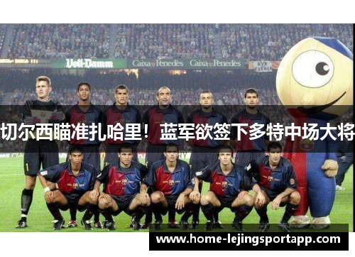 切尔西瞄准扎哈里！蓝军欲签下多特中场大将