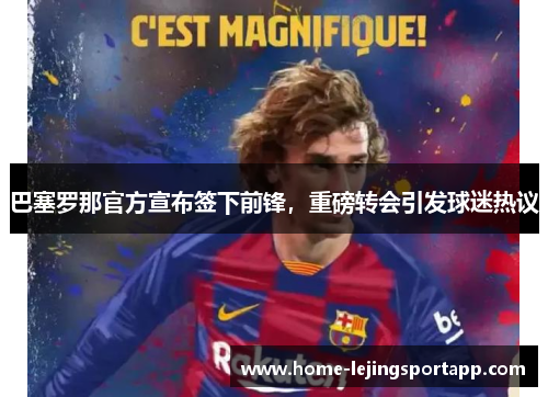 巴塞罗那官方宣布签下前锋，重磅转会引发球迷热议
