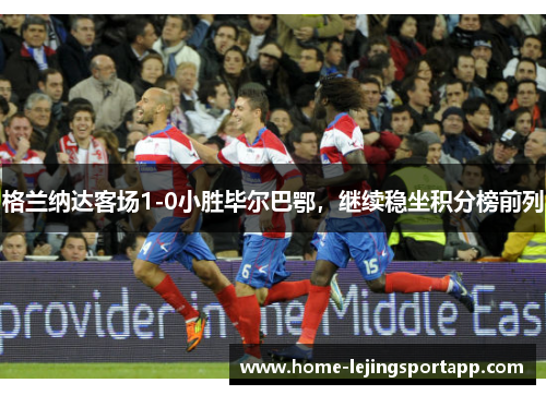 格兰纳达客场1-0小胜毕尔巴鄂，继续稳坐积分榜前列