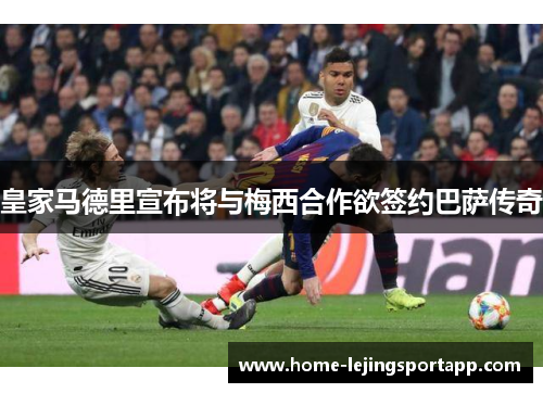 皇家马德里宣布将与梅西合作欲签约巴萨传奇