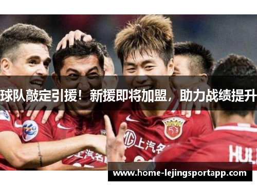 球队敲定引援！新援即将加盟，助力战绩提升