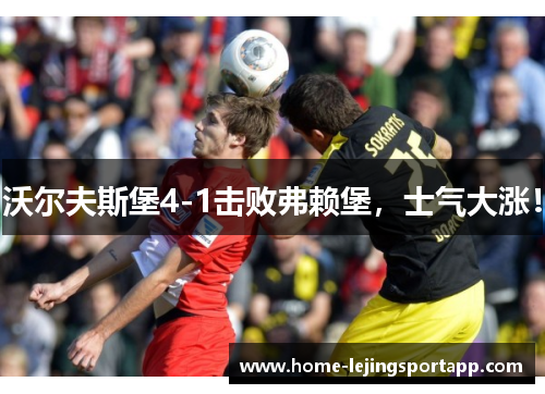 沃尔夫斯堡4-1击败弗赖堡，士气大涨！