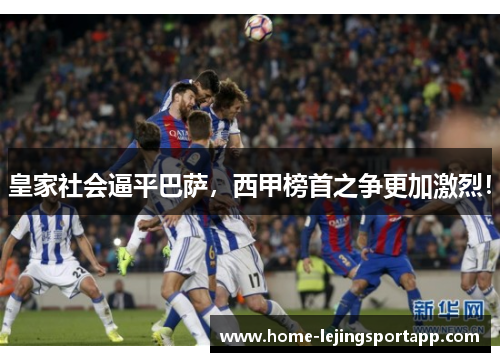 皇家社会逼平巴萨，西甲榜首之争更加激烈！