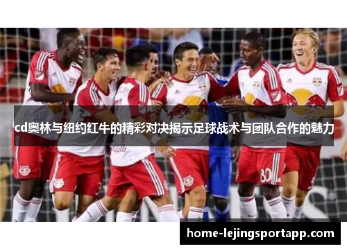 cd奥林与纽约红牛的精彩对决揭示足球战术与团队合作的魅力