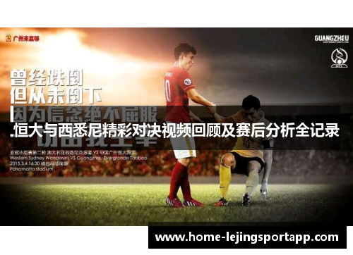 恒大与西悉尼精彩对决视频回顾及赛后分析全记录