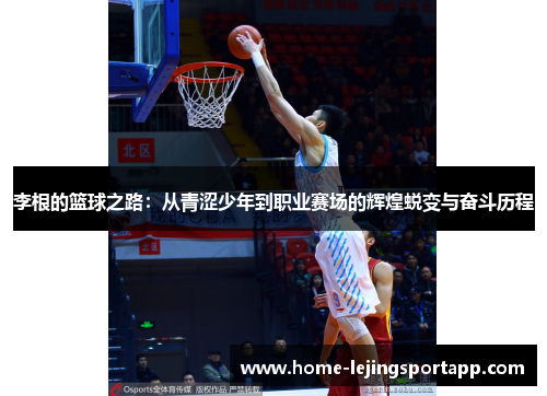 李根的篮球之路：从青涩少年到职业赛场的辉煌蜕变与奋斗历程