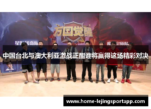 中国台北与澳大利亚激战正酣谁将赢得这场精彩对决